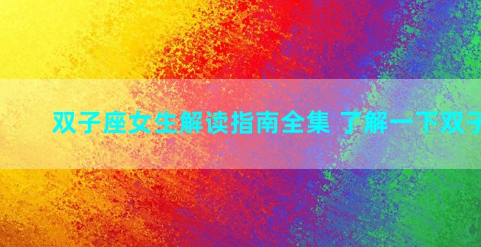 双子座女生解读指南全集 了解一下双子座女生